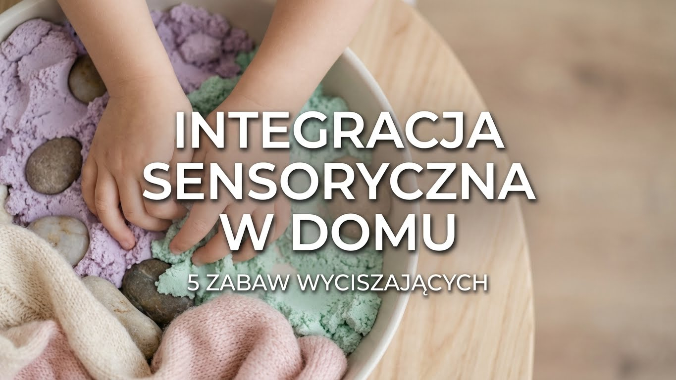 Integracja sensoryczna w domu – 5 zabaw i pomocy, które wyciszą przebodźcowane dziecko